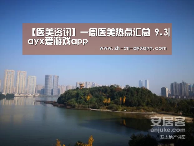 【医美资讯】一周医美热点汇总 9.3|ayx爱游戏app(图1) ayx爱游戏app