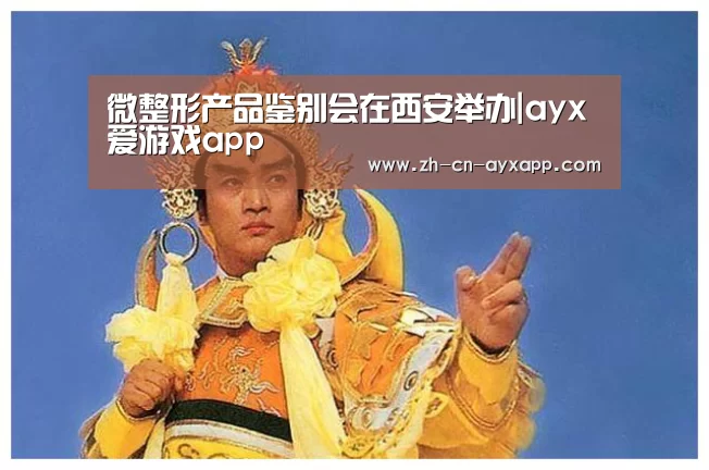 微整形产品鉴别会在西安举办|ayx爱游戏app(图1) ayx爱游戏app