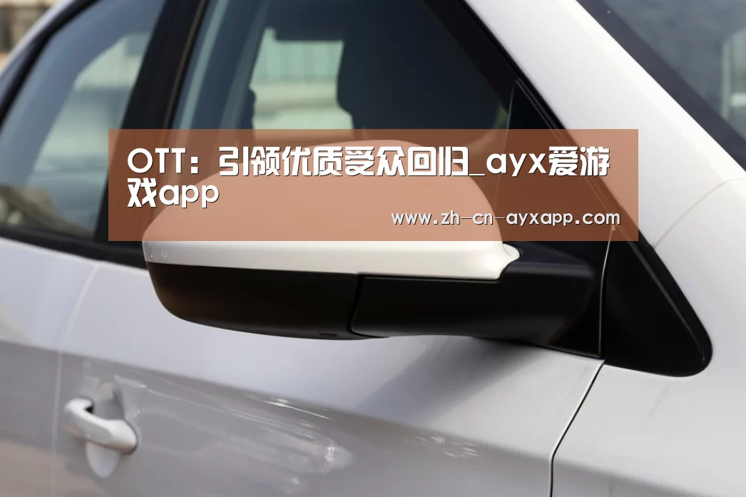 OTT:引领优质受众回归_ayx爱游戏app(图1) ayx爱游戏app