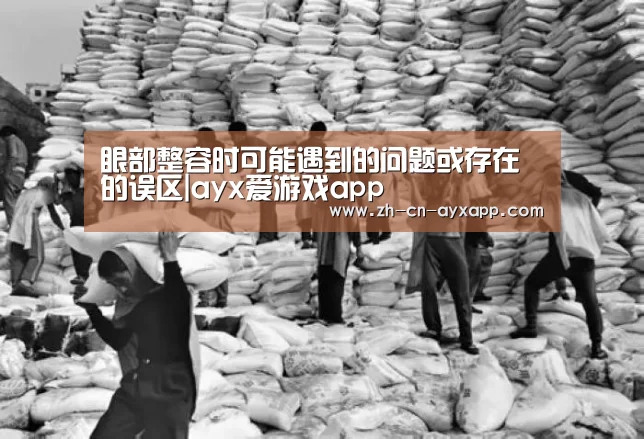 眼部整容时可能遇到的问题或存在的误区|ayx爱游戏app(图1) ayx爱游戏app