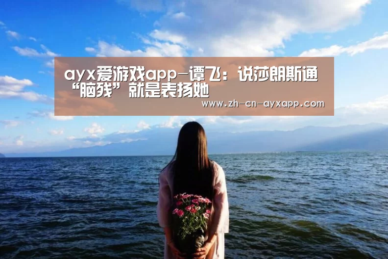 ayx爱游戏app-谭飞:说莎朗斯通“脑残”就是表扬她(图3) ayx爱游戏app