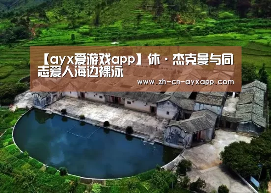 【ayx爱游戏app】休·杰克曼与同志爱人海边裸泳(图2) ayx爱游戏app