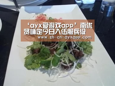 ‘ayx爱游戏app’南优贤确定今日入伍服兵役 将作为社会服务人员代替服役(图2) ayx爱游戏app