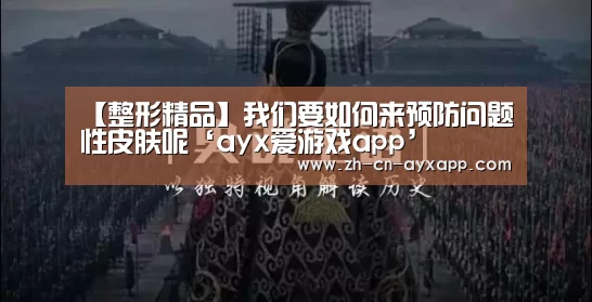 【整形精品】我们要如何来预防问题性皮肤呢‘ayx爱游戏app’(图2) ayx爱游戏app