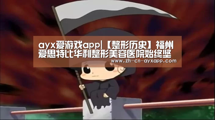 ayx爱游戏app|【整形历史】福州爱思特比华利整形美容医院始终坚持品质医疗服务(图3) ayx爱游戏app