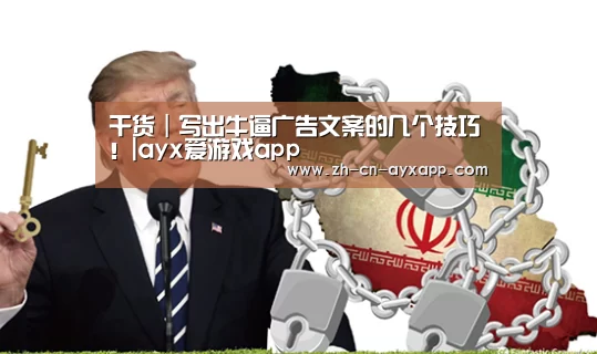 干货|写出牛逼广告文案的几个技巧!|ayx爱游戏app(图4) ayx爱游戏app